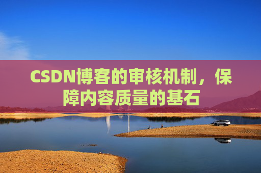 CSDN博客的审核机制，保障内容质量的基石